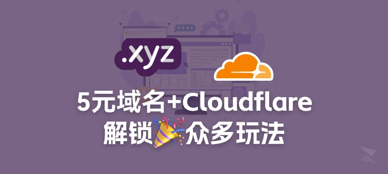 5块钱的.xyz域名+CloudFlare,能整出哪些玩法?一文告诉你