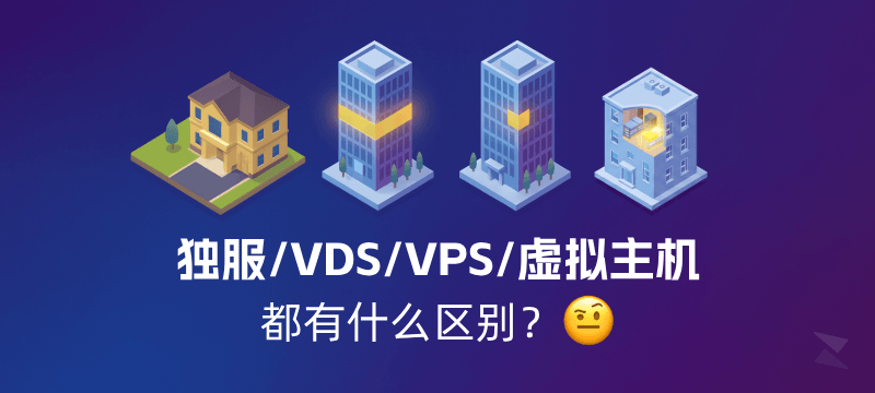 独立服务器、VDS、VPS、虚拟主机，有什么区别？一文带你了解